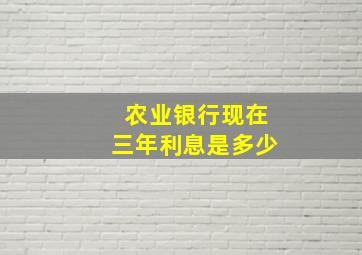 农业银行现在三年利息是多少