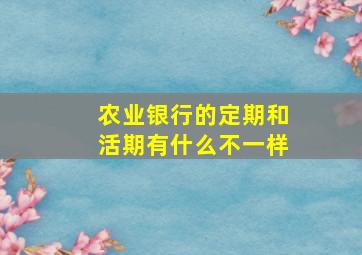 农业银行的定期和活期有什么不一样