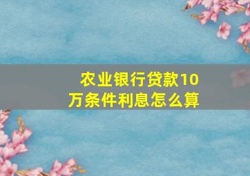 农业银行贷款10万条件利息怎么算