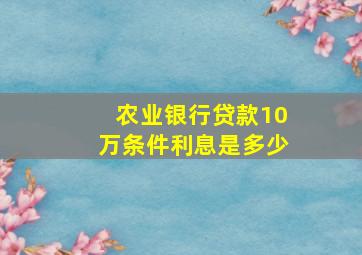 农业银行贷款10万条件利息是多少