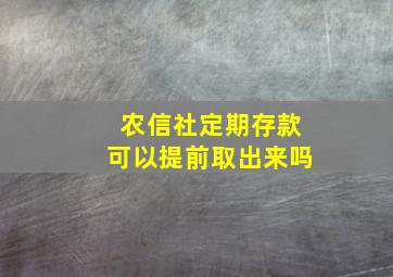 农信社定期存款可以提前取出来吗