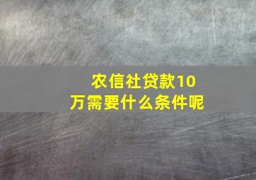 农信社贷款10万需要什么条件呢