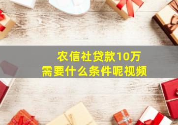 农信社贷款10万需要什么条件呢视频