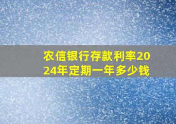 农信银行存款利率2024年定期一年多少钱