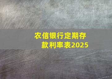 农信银行定期存款利率表2025