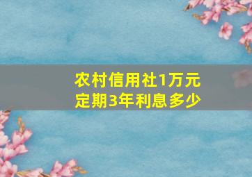 农村信用社1万元定期3年利息多少