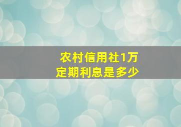 农村信用社1万定期利息是多少