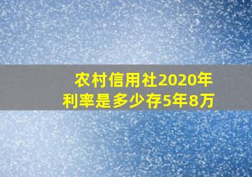 农村信用社2020年利率是多少存5年8万