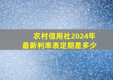 农村信用社2024年最新利率表定期是多少