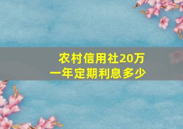 农村信用社20万一年定期利息多少