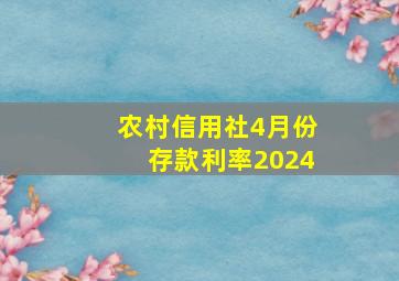 农村信用社4月份存款利率2024