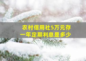 农村信用社5万元存一年定期利息是多少