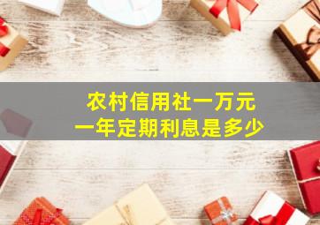 农村信用社一万元一年定期利息是多少