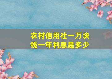 农村信用社一万块钱一年利息是多少