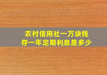 农村信用社一万块钱存一年定期利息是多少