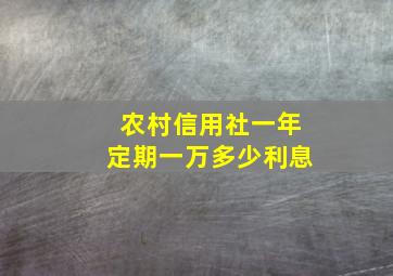 农村信用社一年定期一万多少利息