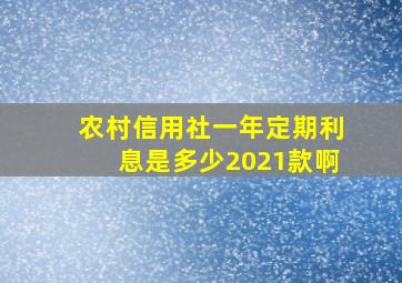 农村信用社一年定期利息是多少2021款啊