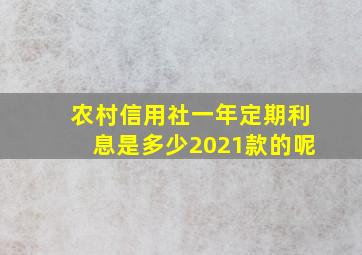 农村信用社一年定期利息是多少2021款的呢