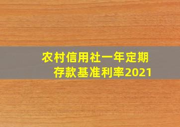 农村信用社一年定期存款基准利率2021