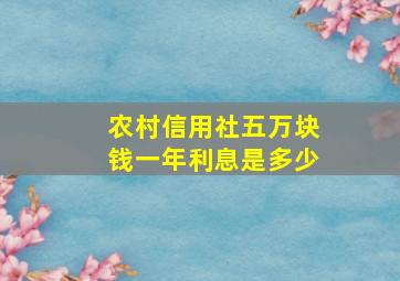 农村信用社五万块钱一年利息是多少