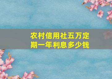 农村信用社五万定期一年利息多少钱