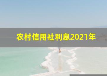 农村信用社利息2021年