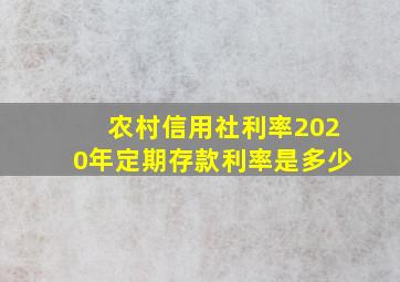 农村信用社利率2020年定期存款利率是多少