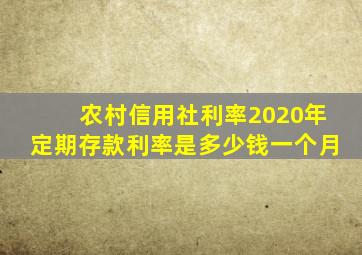 农村信用社利率2020年定期存款利率是多少钱一个月