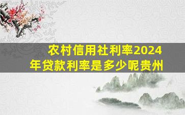 农村信用社利率2024年贷款利率是多少呢贵州