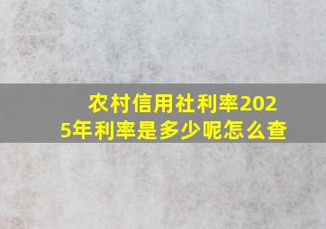 农村信用社利率2025年利率是多少呢怎么查