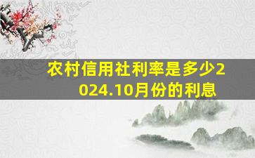 农村信用社利率是多少2024.10月份的利息