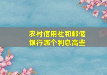 农村信用社和邮储银行哪个利息高些