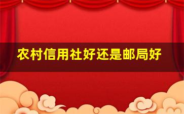 农村信用社好还是邮局好