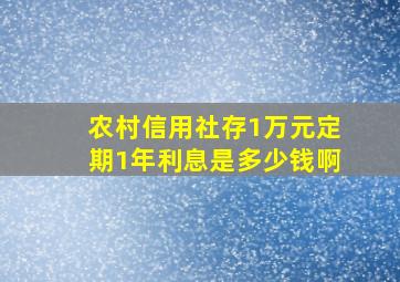 农村信用社存1万元定期1年利息是多少钱啊