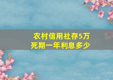 农村信用社存5万死期一年利息多少