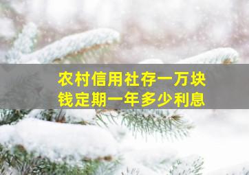 农村信用社存一万块钱定期一年多少利息