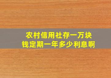 农村信用社存一万块钱定期一年多少利息啊