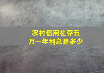 农村信用社存五万一年利息是多少