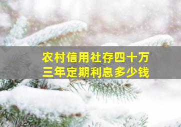 农村信用社存四十万三年定期利息多少钱