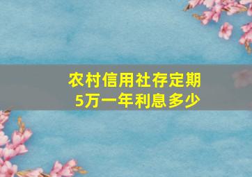 农村信用社存定期5万一年利息多少