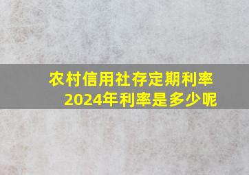 农村信用社存定期利率2024年利率是多少呢