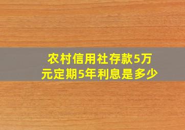 农村信用社存款5万元定期5年利息是多少