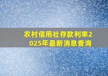 农村信用社存款利率2025年最新消息查询