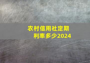 农村信用社定期利率多少2024