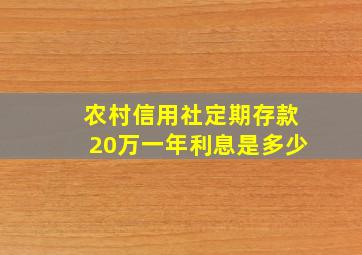 农村信用社定期存款20万一年利息是多少