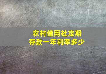 农村信用社定期存款一年利率多少