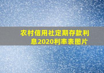 农村信用社定期存款利息2020利率表图片