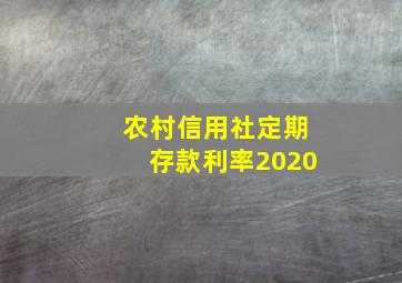 农村信用社定期存款利率2020