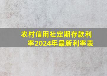 农村信用社定期存款利率2024年最新利率表