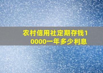 农村信用社定期存钱10000一年多少利息